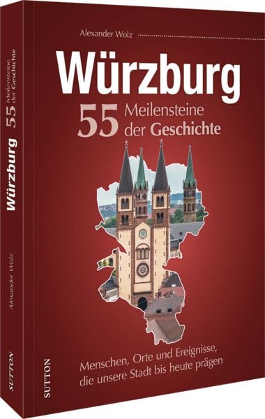 Würzburg. 55 Meilensteine der Geschichte, Gebundene Ausgabe von Alexander Wolz, Sutton, 978-3-96303-519-7