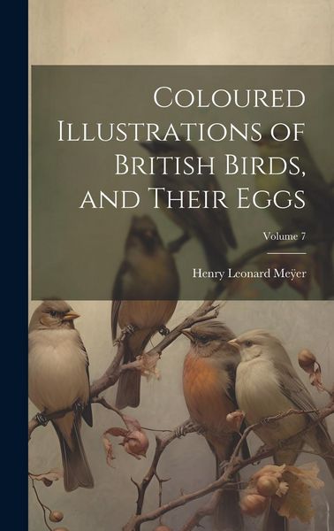 Produktbild: Coloured Illustrations of British Birds, and Their Eggs; Volume 7