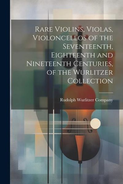 Produktbild: Rare Violins, Violas, Violoncellos of the Seventeenth, Eighteenth and Nineteenth Centuries, of the Wurlitzer Collection
