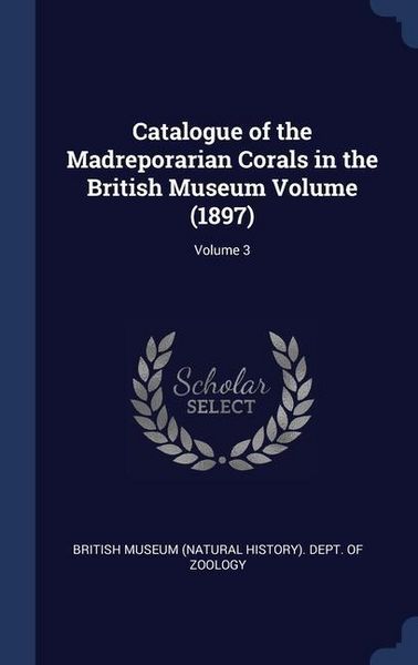 Produktbild: Catalogue of the Madreporarian Corals in the British Museum Volume (1897); Volume 3