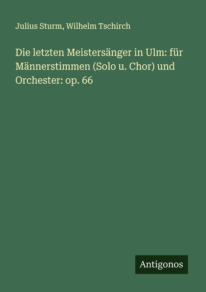 Produktbild: Die letzten Meisters&auml;nger in Ulm: f&uuml;r M&auml;nnerstimmen (Solo u. Chor) und Orchester: op. 66