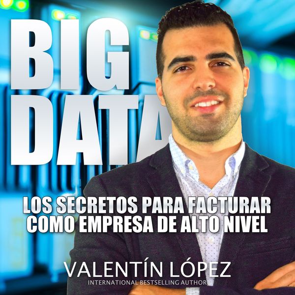 Big Data los Secretos para Facturar Como Empresa de Alto Nivel - Valentín López, Audio, 4061707476990