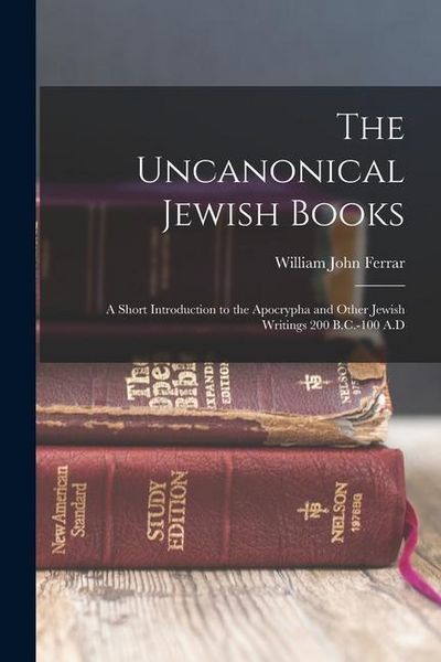 Produktbild: The Uncanonical Jewish Books: A Short Introduction to the Apocrypha and Other Jewish Writings 200 B.C.-100 A.D