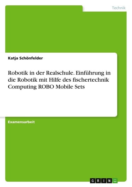 Robotik in der Realschule. Einführung in die Robotik mit Hilfe des fischertechnik Computing ROBO Mobile Sets, Taschenbuch von Katja Schönfelder, GRIN,