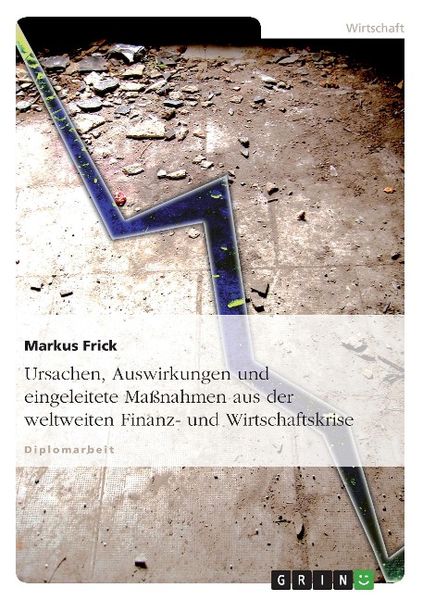 Ursachen, Auswirkungen und eingeleitete Maßnahmen aus der weltweiten Finanz- und Wirtschaftskrise, Taschenbuch von Markus Frick, GRIN, 9783640353354