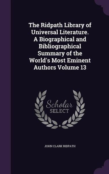 Produktbild: The Ridpath Library of Universal Literature. A Biographical and Bibliographical Summary of the World's Most Eminent Authors Volume 13