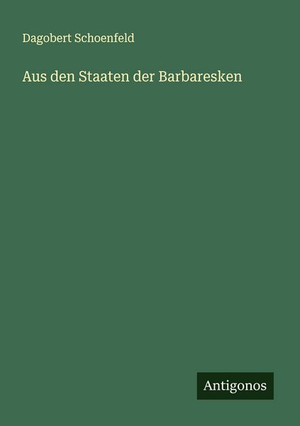 Aus den Staaten der Barbaresken, Taschenbuch von Dagobert Schoenfeld, Antigonos Verlag, 9783563405956