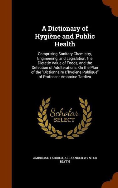 Produktbild: A Dictionary of Hygi&egrave;ne and Public Health: Comprising Sanitary Chemistry, Engineering, and Legislation, the Dietetic Value of Foods, and the Detection