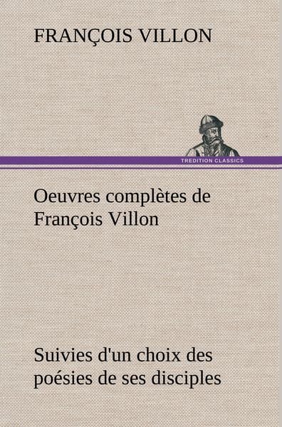 Produktbild: Oeuvres compl&egrave;tes de Fran&ccedil;ois Villon Suivies d'un choix des po&eacute;sies de ses disciples