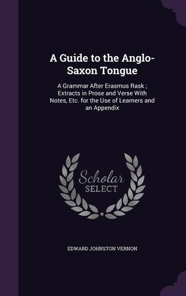 Produktbild: A Guide to the Anglo-Saxon Tongue: A Grammar After Erasmus Rask; Extracts in Prose and Verse With Notes, Etc. for the Use of Learners and an Appendix