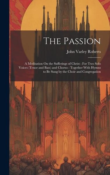 Produktbild: The Passion: A Meditation On the Sufferings of Christ: For Two Solo Voices (Tenor and Bass) and Chorus: Together With Hymns to Be S