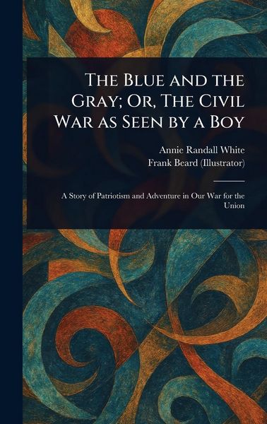 Produktbild: The Blue and the Gray; Or, The Civil War as Seen by a Boy