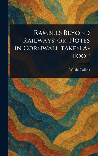 Produktbild: Rambles Beyond Railways; or, Notes in Cornwall Taken A-foot