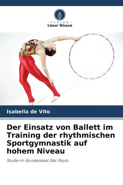 Der Einsatz von Ballett im Training der rhythmischen Sportgymnastik auf hohem Niveau, Taschenbuch von Isabella de Vito, Verlag Unser Wissen,