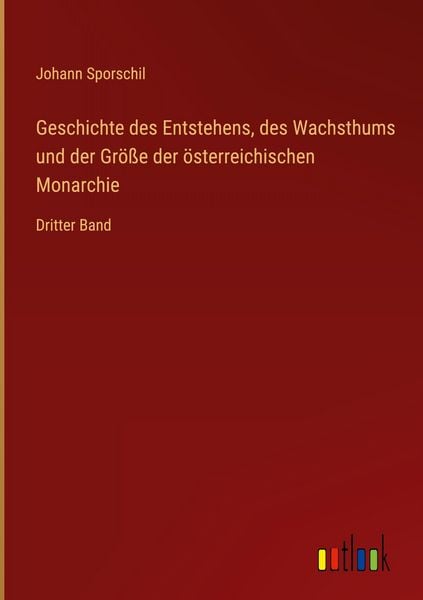 Produktbild: Geschichte des Entstehens, des Wachsthums und der Gr&ouml;&szlig;e der &ouml;sterreichischen Monarchie
