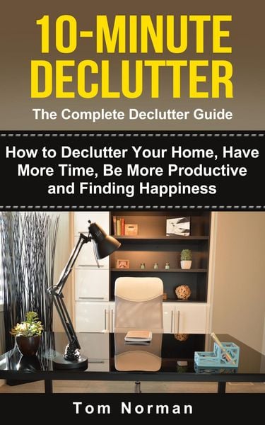 Produktbild: 10-Minute Declutter: The Complete Declutter Guide: How To De-clutter Your Home, Have More Time, Be More Productive and Finding Happiness