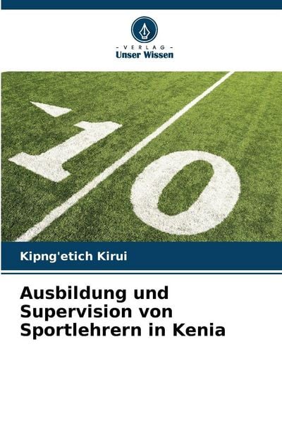 Ausbildung und Supervision von Sportlehrern in Kenia, Taschenbuch von Kipng'etich Kirui, Verlag Unser Wissen, 9786630036749