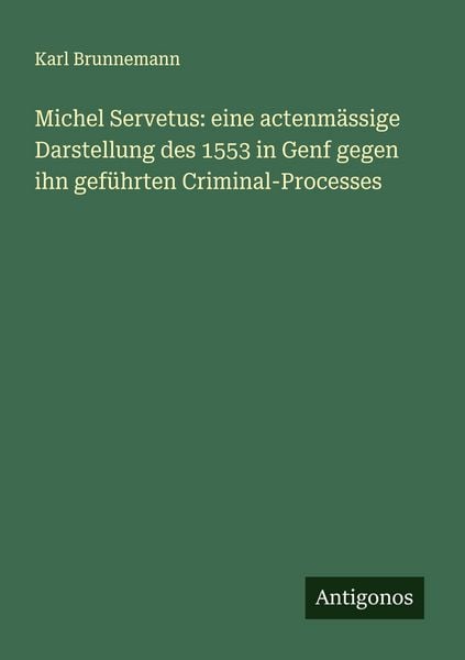 Produktbild: Michel Servetus: eine actenm&auml;ssige Darstellung des 1553 in Genf gegen ihn gef&uuml;hrten Criminal-Processes
