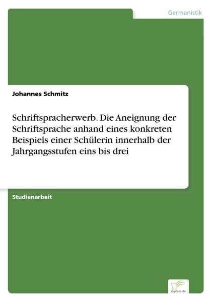 Produktbild: Schriftspracherwerb. Die Aneignung der Schriftsprache anhand eines konkreten Beispiels einer Sch&uuml;lerin innerhalb der Jahrgangsstufen eins bis drei