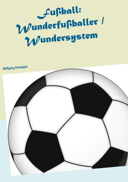 Fußball: Wunderfußballer / Wundersystem, Taschenbuch von Wolfgang Schnepper, BoD – Books on Demand, 9783752645880