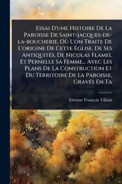 Produktbild: Essai D'une Histoire De La Paroisse De Saint-jacques-de-la-boucherie, O&Atilde;&sup1; L'on Traite De L'origine De Cette &Atilde;glise, De Ses Antiquit&Atilde;(c)s, De Nicolas