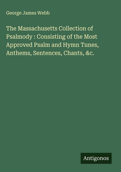 Produktbild: The Massachusetts Collection of Psalmody : Consisting of the Most Approved Psalm and Hymn Tunes, Anthems, Sentences, Chants, &c.