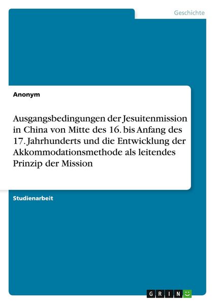 Produktbild: Ausgangsbedingungen der Jesuitenmission in China von Mitte des 16. bis Anfang des 17. Jahrhunderts und die Entwicklung der Akkommodationsmethode als leitendes Prinzip der Mission
