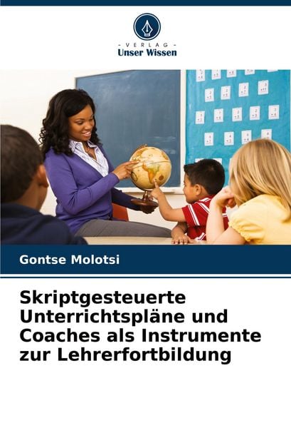 Skriptgesteuerte Unterrichtspläne und Coaches als Instrumente zur Lehrerfortbildung, Taschenbuch von Gontse Molotsi, Verlag Unser Wissen,