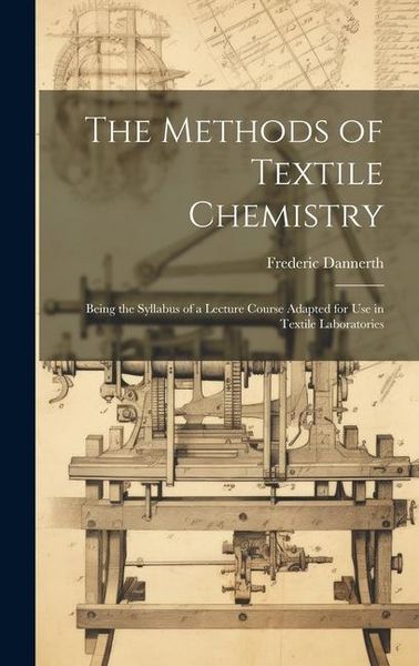 Produktbild: The Methods of Textile Chemistry; Being the Syllabus of a Lecture Course Adapted for use in Textile Laboratories
