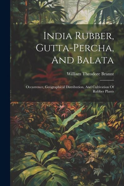 Produktbild: India Rubber, Gutta-percha, And Balata: Occurrence, Geographical Distribution, And Cultivation Of Rubber Plants