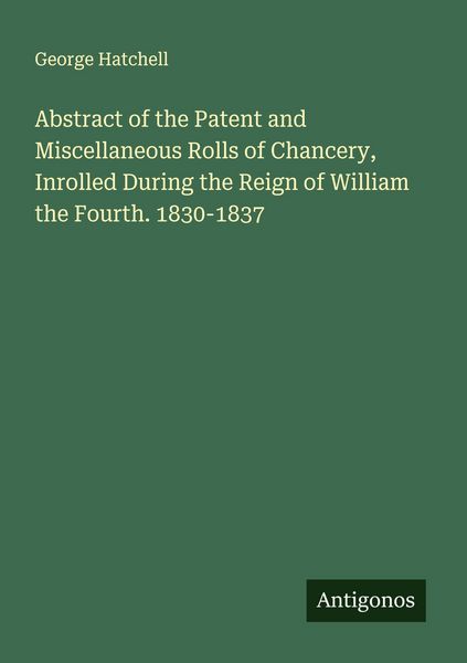 Produktbild: Abstract of the Patent and Miscellaneous Rolls of Chancery, Inrolled During the Reign of William the Fourth. 1830-1837