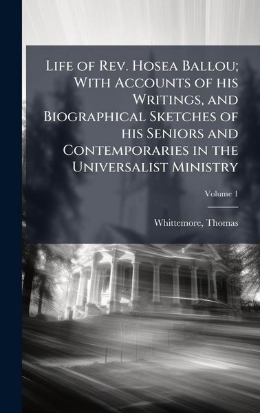 Produktbild: Life of Rev. Hosea Ballou; With Accounts of his Writings, and Biographical Sketches of his Seniors and Contemporaries in the Universalist Ministry
