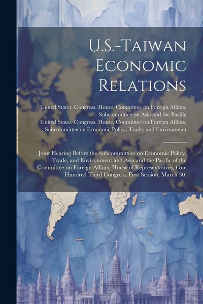Produktbild: U.S.-Taiwan Economic Relations: Joint Hearing Before the Subcommittees on Economic Policy, Trade, and Environment and Asia and the Pacific of the Comm