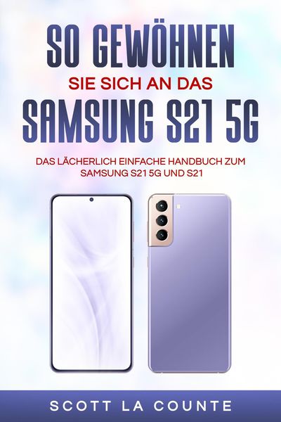 Produktbild: So Gew&ouml;hnen Sie Sich An Das Samsung S21 5g Samsung: Das L&auml;cherlich Einfache Handbuch Zum Samsung S21 5g Und S21
