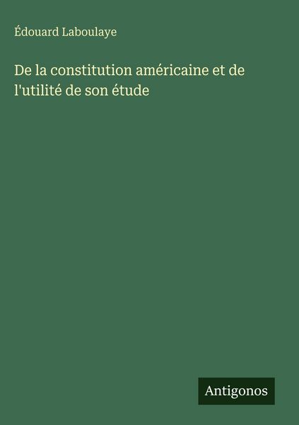 Produktbild: De la constitution am&eacute;ricaine et de l'utilit&eacute; de son &eacute;tude