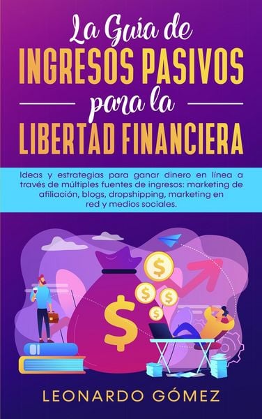 Produktbild: La Gu&iacute;a de Ingresos Pasivos para la Libertad Financiera; Estrategias para ganar dinero a trav&eacute;s de m&uacute;ltiples fuentes: marketing de afiliaci&oacute;n, blogs,