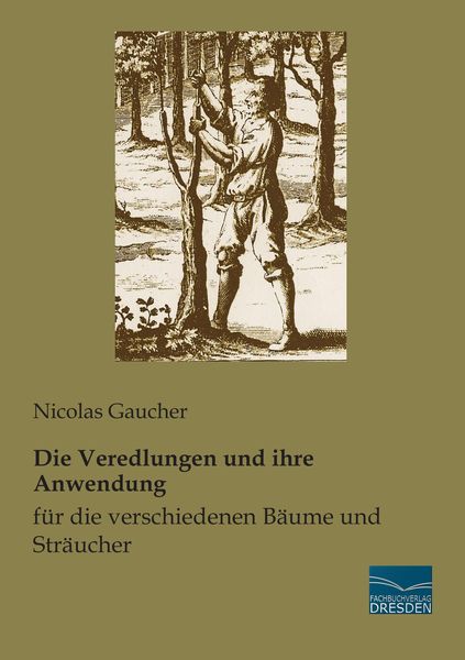 Die Veredlungen und ihre Anwendung für die verschiedenen Bäume und Sträucher, Taschenbuch von Nicolas Gaucher, Fachbuchverlag Dresden,