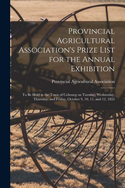 Produktbild: Provincial Agricultural Association's Prize List for the Annual Exhibition [microform]: to Be Held in the Town of Cobourg on Tuesday, Wednesday, Thurs