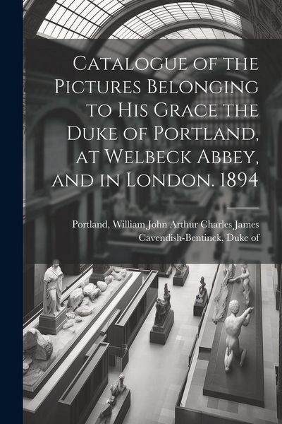Produktbild: Catalogue of the Pictures Belonging to His Grace the Duke of Portland, at Welbeck Abbey, and in London. 1894