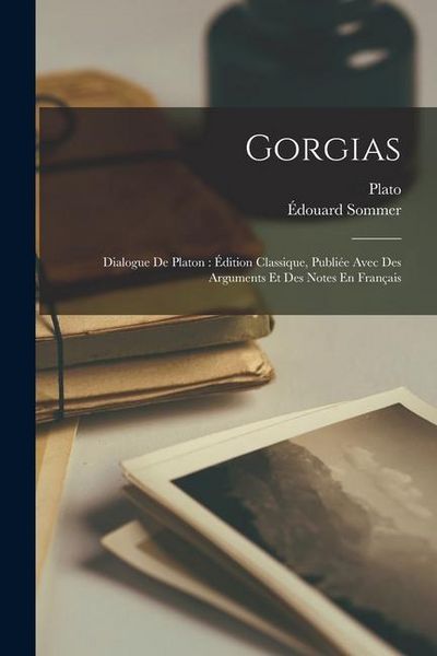 Produktbild: Gorgias: Dialogue De Platon: &Eacute;dition Classique, Publi&eacute;e Avec Des Arguments Et Des Notes En Fran&ccedil;ais