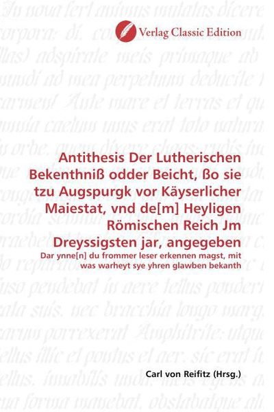 Produktbild: Antithesis Der Lutherischen Bekenthni&szlig; odder Beicht, &szlig;o sie tzu Augspurgk vor K&auml;yserlicher Maiestat, vnd de[m] Heyligen R&ouml;mischen Reich Jm Dreyssigste