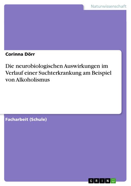 Produktbild: Die neurobiologischen Auswirkungen im Verlauf einer Suchterkrankung am Beispiel von Alkoholismus