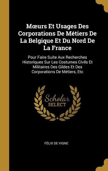 Produktbild: Moeurs Et Usages Des Corporations De M&eacute;tiers De La Belgique Et Du Nord De La France