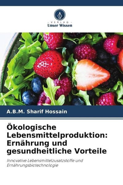 Ökologische Lebensmittelproduktion: Ernährung und gesundheitliche Vorteile, Taschenbuch von A. B. M. Sharif Hossain, Verlag Unser Wissen,