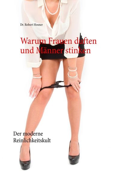 Warum Frauen duften und Männer stinken, Taschenbuch von Robert Hosner, BoD – Books on Demand, 978-3-7322-9761-0