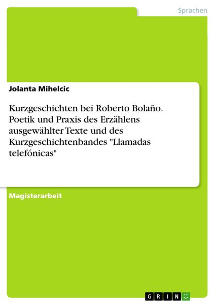 Produktbild: Kurzgeschichten bei Roberto Bola&ntilde;o. Poetik und Praxis des Erz&auml;hlens ausgew&auml;hlter Texte und des Kurzgeschichtenbandes "Llamadas telef&oacute;nicas"