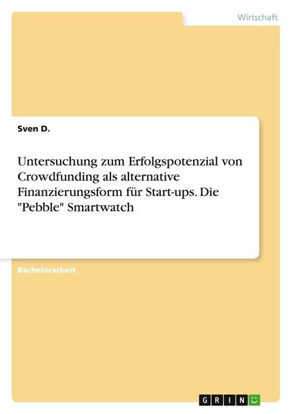 Untersuchung zum Erfolgspotenzial von Crowdfunding als alternative Finanzierungsform für Start-ups. Die 'Pebble' Smartwatch, Taschenbuch von Sven D.,
