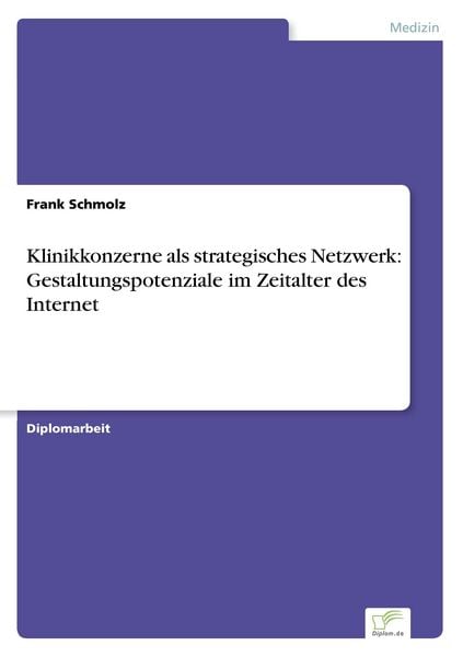 Klinikkonzerne als strategisches Netzwerk: Gestaltungspotenziale im Zeitalter des Internet, Taschenbuch von Frank Schmolz, GRIN, 9783838641560