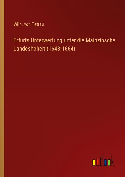 Erfurts Unterwerfung unter die Mainzinsche Landeshoheit (1648-1664), Taschenbuch von Wilh. Tettau, Outlook, 9783368607388