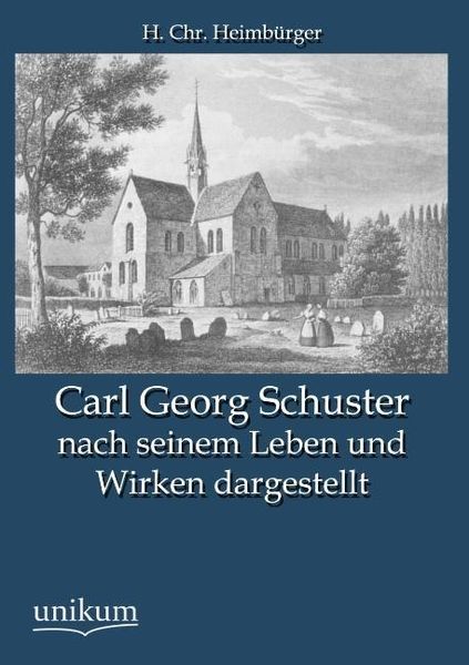 Heimbürger, H: Carl Georg Schuster nach seinem Leben und Wir, Taschenbuch von H. Chr. Heimbürger, Unikum, 9783845744087